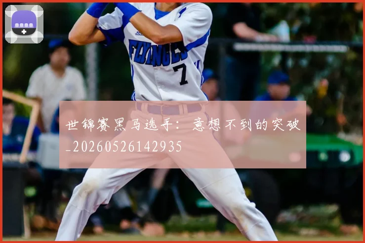 世锦赛黑马选手：意想不到的突破_20260526142935