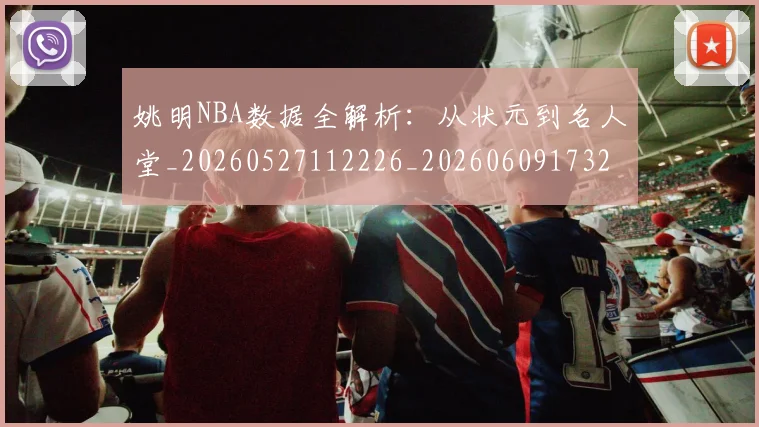 姚明NBA数据全解析：从状元到名人堂_20260527112226_20260609173228