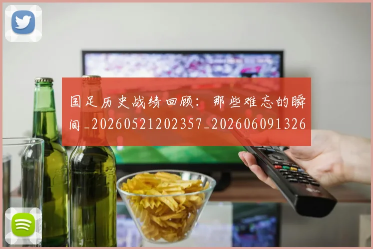 国足历史战绩回顾：那些难忘的瞬间_20260521202357_20260609132616