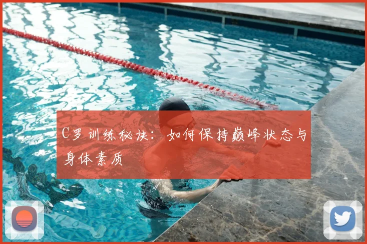 C罗训练秘诀：如何保持巅峰状态与身体素质