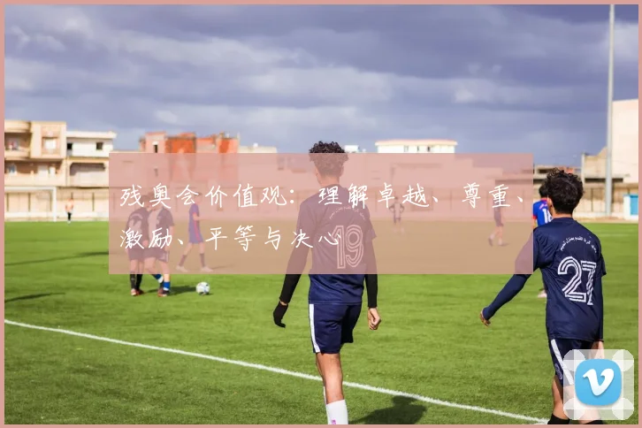 残奥会价值观:理解卓越、尊重、激励、平等与决心