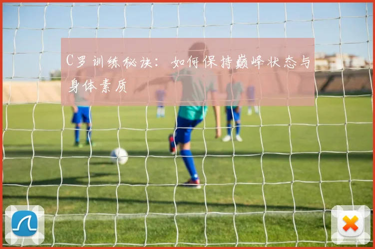 C罗训练秘诀:如何保持巅峰状态与身体素质